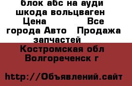 блок абс на ауди ,шкода,вольцваген › Цена ­ 10 000 - Все города Авто » Продажа запчастей   . Костромская обл.,Волгореченск г.